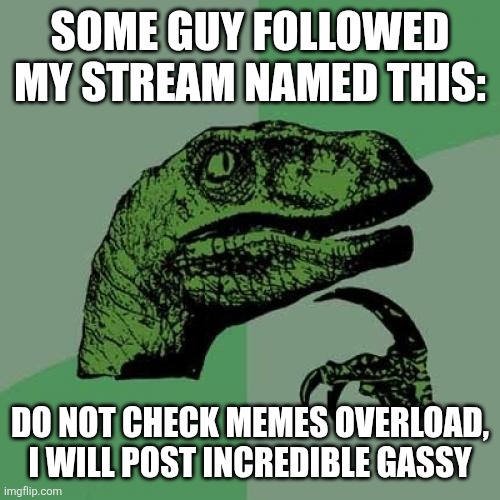 Philosoraptor | SOME GUY FOLLOWED MY STREAM NAMED THIS:; DO NOT CHECK MEMES OVERLOAD, I WILL POST INCREDIBLE GASSY | image tagged in memes,philosoraptor | made w/ Imgflip meme maker