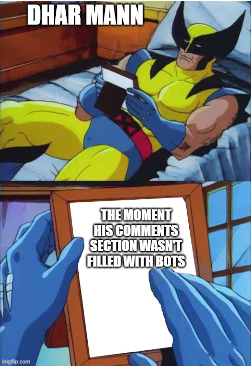 Meme #68: Memories... | DHAR MANN; THE MOMENT
HIS COMMENTS
SECTION WASN'T
FILLED WITH BOTS | image tagged in wolverine remember | made w/ Imgflip meme maker