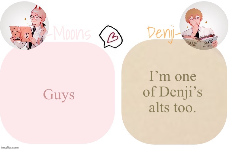 Moons X Denji announcement template | I’m one of Denji’s alts too. Guys | image tagged in moons x denji announcement template | made w/ Imgflip meme maker