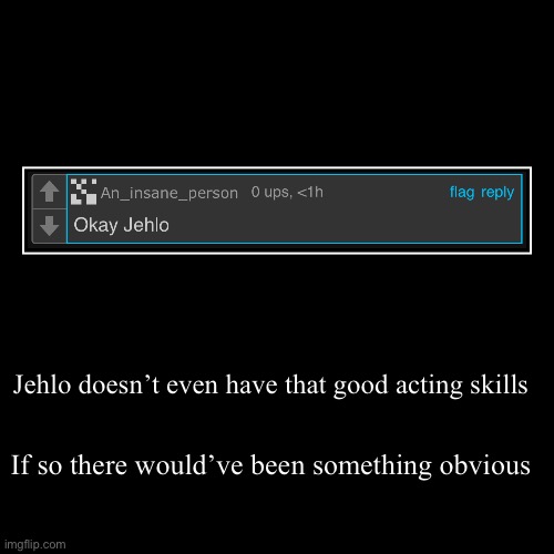 Jehlo doesn’t even have that good acting skills | If so there would’ve been something obvious | image tagged in demotivationals | made w/ Imgflip demotivational maker