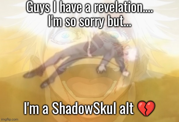 Mf on drugs fr | Guys I have a revelation....
I'm so sorry but... I'm a ShadowSkul alt 💔 | image tagged in mf on drugs fr | made w/ Imgflip meme maker