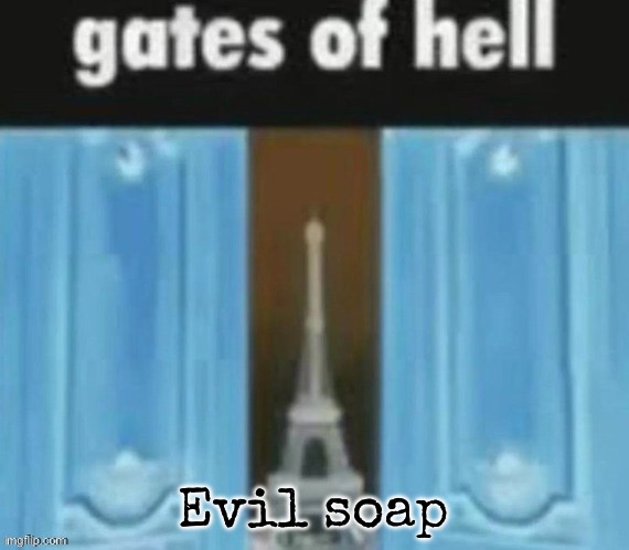 The gates of hell | Evil soap | image tagged in the gates of hell,msmg | made w/ Imgflip meme maker