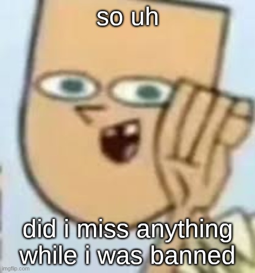 cody | so uh; did i miss anything while i was banned | image tagged in cody | made w/ Imgflip meme maker