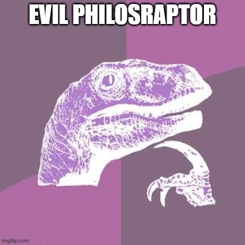 Philosoraptor | EVIL PHILOSRAPTOR | image tagged in memes,philosoraptor | made w/ Imgflip meme maker