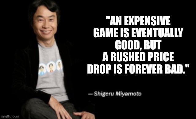 Shigeru Miyamoto | "AN EXPENSIVE GAME IS EVENTUALLY GOOD, BUT A RUSHED PRICE DROP IS FOREVER BAD." | image tagged in shigeru miyamoto | made w/ Imgflip meme maker