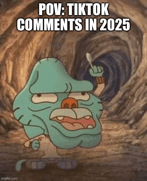 TikTok comments fr | POV: TIKTOK COMMENTS IN 2025 | image tagged in gumball pointing up | made w/ Imgflip meme maker