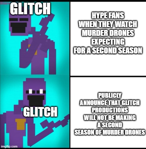 Drake Hotline Bling Meme FNAF EDITION | GLITCH; HYPE FANS WHEN THEY WATCH MURDER DRONES EXPECTING FOR A SECOND SEASON; PUBLICLY ANNOUNCE THAT GLITCH PRODUCTIONS WILL NOT BE MAKING A SECOND SEASON OF MURDER DRONES; GLITCH | image tagged in drake hotline bling meme fnaf edition | made w/ Imgflip meme maker