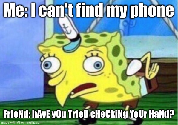 Mocking Spongebob | Me: I can't find my phone; FrIeNd: hAvE yOu TrIeD cHeCkiNg YoUr HaNd? | image tagged in memes,mocking spongebob | made w/ Imgflip meme maker