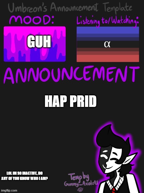 *rises from the dead* AAAAAAAAAAAAAAAAAAAAAAAAAAa | GUH; HAP PRID; LOL IM SO INACTIVE, DO ANY OF YOU KNOW WHO I AM? | image tagged in umbreons gummy template | made w/ Imgflip meme maker