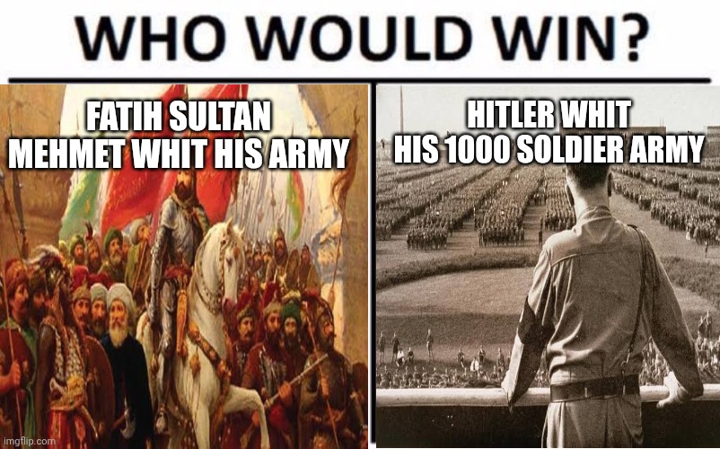 Who Would Win? | HITLER WHIT HIS 1000 SOLDIER ARMY; FATIH SULTAN MEHMET WHIT HIS ARMY | image tagged in memes,who would win | made w/ Imgflip meme maker