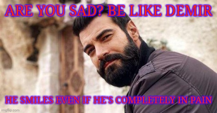 Demir | ARE YOU SAD? BE LIKE DEMIR; HE SMILES EVEN IF HE'S COMPLETELY IN PAIN | made w/ Imgflip meme maker