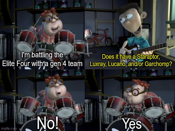 Predictable in Sinnoh games | Does it have a Staraptor, Luxray, Lucario, and/or Garchomp? I'm battling the Elite Four with a gen 4 team; No! Yes | image tagged in memes,pokemon,gaming,nintendo | made w/ Imgflip meme maker