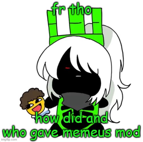 i'm just hoping they actual moderates the stream well | fr tho; how did and who gave memeus mod | image tagged in goober 1x1 | made w/ Imgflip meme maker