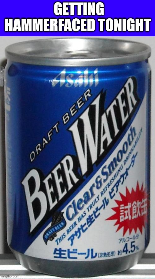 Beer is Good | GETTING HAMMERFACED TONIGHT | image tagged in beer water | made w/ Imgflip meme maker