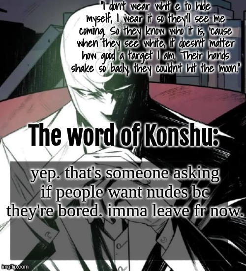 I shall return with yaoi and (hopefully) a decent grade on my test | yep. that's someone asking if people want nudes bc they're bored. imma leave fr now. | image tagged in changewing a k a the fist of konshu's announcement temp | made w/ Imgflip meme maker