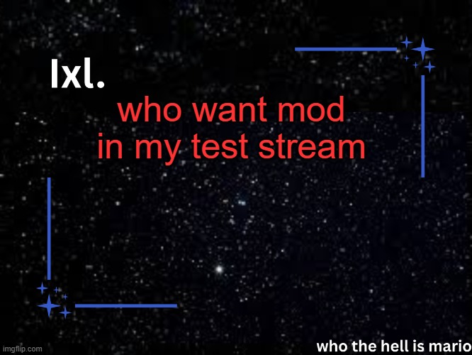 Ixl temp | who want mod in my test stream | image tagged in ixl temp | made w/ Imgflip meme maker