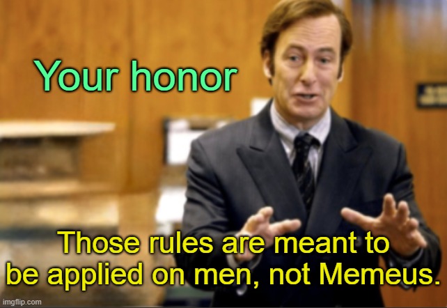 . | Your honor; Those rules are meant to be applied on men, not Memeus. | image tagged in saul goodman defending | made w/ Imgflip meme maker