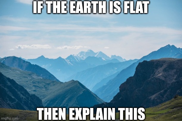 IF THE EARTH IS FLAT; THEN EXPLAIN THIS | image tagged in flat earthers,flat earth | made w/ Imgflip meme maker