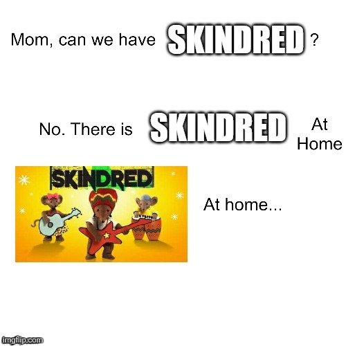 Skindred at home | image tagged in mom can we have | made w/ Imgflip meme maker
