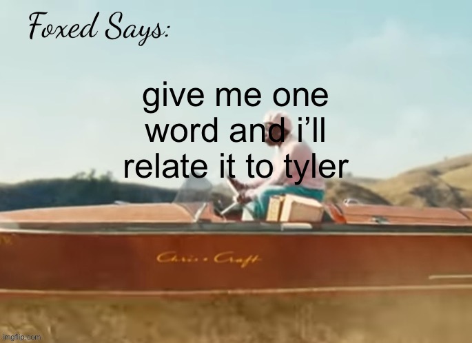 Foxed CMIYGL temp | give me one word and i’ll relate it to tyler | image tagged in foxed cmiygl temp | made w/ Imgflip meme maker