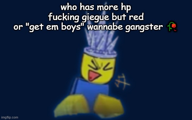the silly | who has more hp
fucking giegue but red
or "get em boys" wannabe gangster 🥀 | image tagged in the silly | made w/ Imgflip meme maker