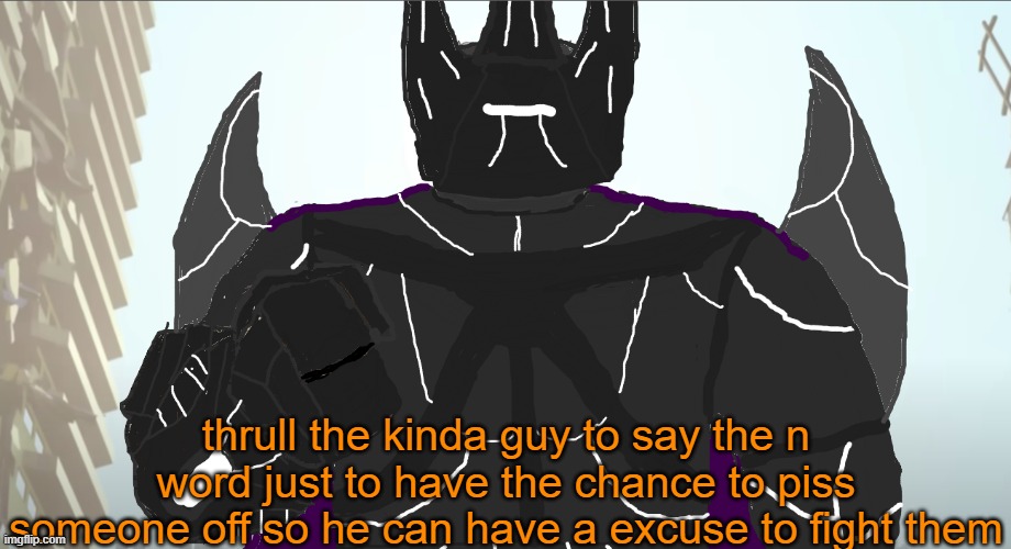 a | thrull the kinda guy to say the n word just to have the chance to piss someone off so he can have a excuse to fight them | image tagged in conquest thrull | made w/ Imgflip meme maker