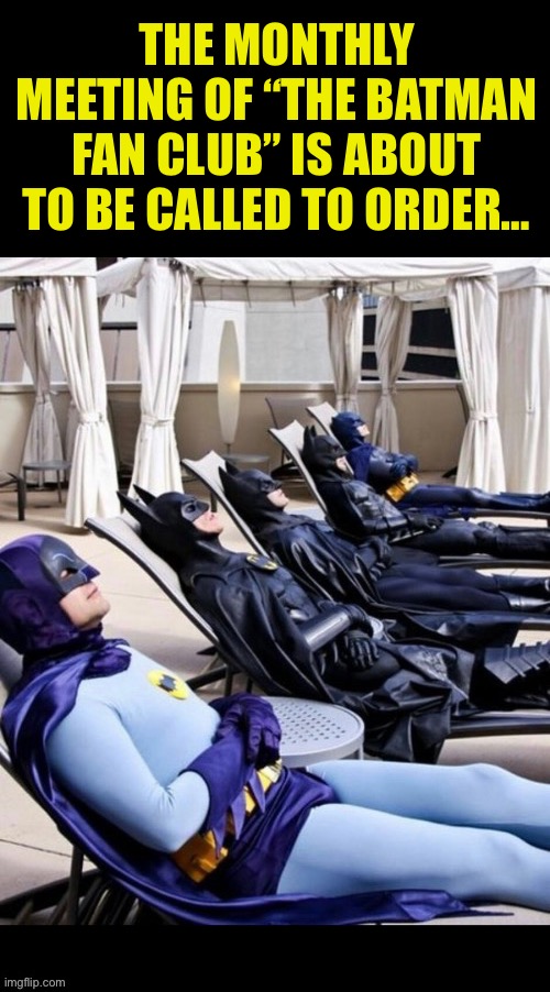 They always look forward to it every month… | THE MONTHLY MEETING OF “THE BATMAN FAN CLUB” IS ABOUT TO BE CALLED TO ORDER… | image tagged in batman,fan club,dc comics | made w/ Imgflip meme maker