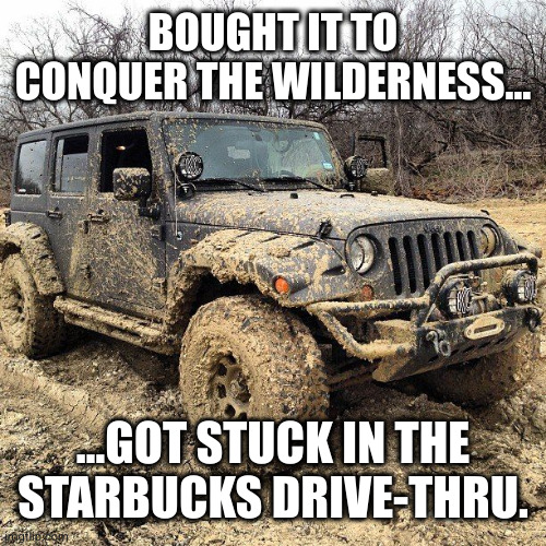 When you're built for Moab but your greatest challenge is the caramel macchiato line ☕? | BOUGHT IT TO CONQUER THE WILDERNESS…; …GOT STUCK IN THE STARBUCKS DRIVE-THRU. | image tagged in funny memes,jeep,starbucks | made w/ Imgflip meme maker