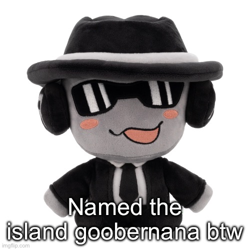Named the island goobernana btw | made w/ Imgflip meme maker