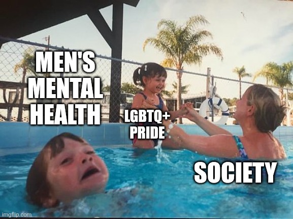 June is also men's mental health awareness month but you know what society pays more attention to | MEN'S MENTAL HEALTH; LGBTQ+ PRIDE; SOCIETY | image tagged in drowning kid in the pool,lgbtq,pride month,society | made w/ Imgflip meme maker