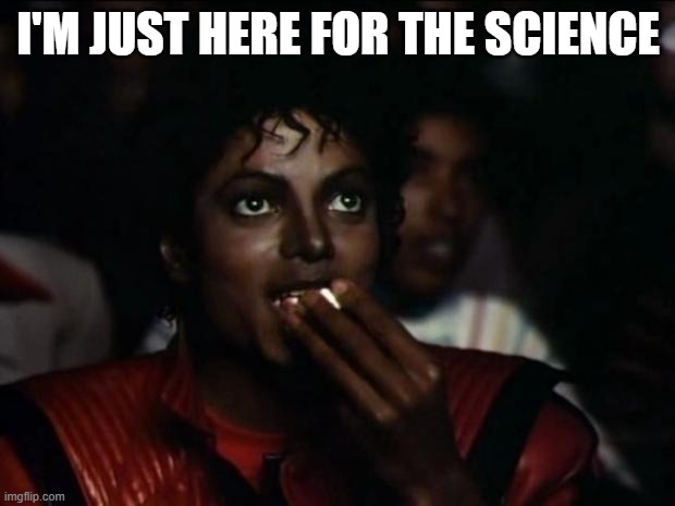 I'M JUST HERE FOR THE SCIENCE | image tagged in memes,michael jackson popcorn | made w/ Imgflip meme maker