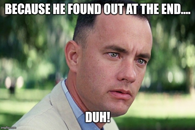And Just Like That Meme | BECAUSE HE FOUND OUT AT THE END.... DUH! | image tagged in memes,and just like that | made w/ Imgflip meme maker