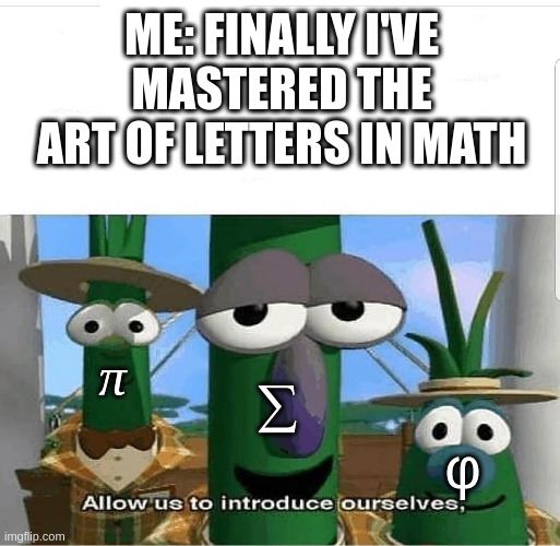 aaaaaaaa | ME: FINALLY I'VE MASTERED THE ART OF LETTERS IN MATH; π; ∑; φ | image tagged in allow us to introduce ourselves | made w/ Imgflip meme maker
