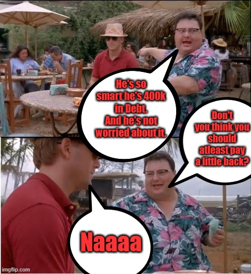Wow...they all expect a free ride. Raise your taxes | He's so smart he's 400k in Debt. And he's not worried about it. Don't you think you should atleast pay a little back? Naaaa | image tagged in memes,see nobody cares | made w/ Imgflip meme maker