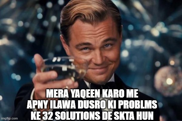 Leonardo Dicaprio Cheers | MERA YAQEEN KARO ME APNY ILAWA DUSRO KI PROBLMS KE 32 SOLUTIONS DE SKTA HUN | image tagged in memes,leonardo dicaprio cheers | made w/ Imgflip meme maker