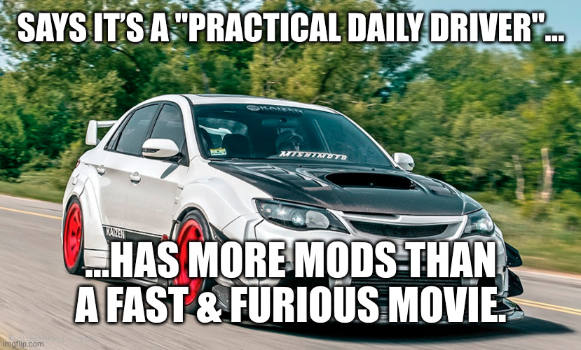 SAYS IT’S A "PRACTICAL DAILY DRIVER"…; …HAS MORE MODS THAN A FAST & FURIOUS MOVIE. | image tagged in subaru,funny memes,car memes | made w/ Imgflip meme maker