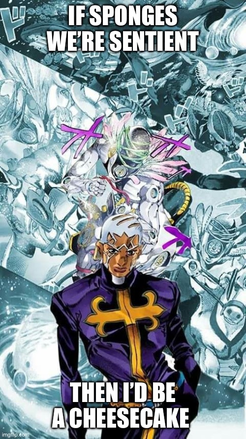Pucci | IF SPONGES WE’RE SENTIENT THEN I’D BE A CHEESECAKE | image tagged in pucci | made w/ Imgflip meme maker