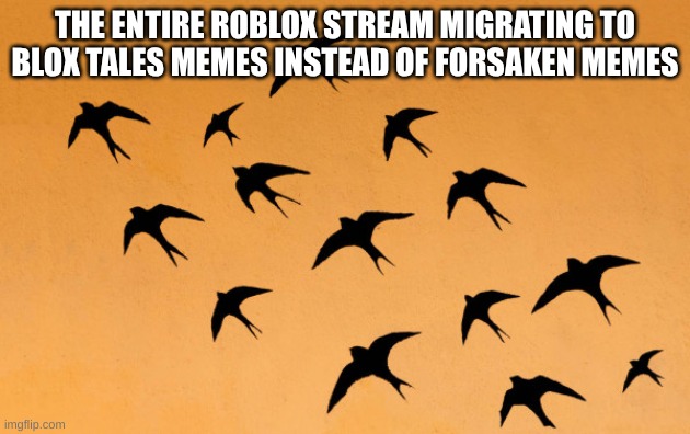 and I thought I would only see forsaken memes | THE ENTIRE ROBLOX STREAM MIGRATING TO BLOX TALES MEMES INSTEAD OF FORSAKEN MEMES | image tagged in migration,roblox,blox tales,forsaken | made w/ Imgflip meme maker