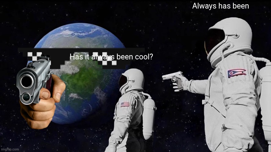 I'm chill | Always has been; Has it always been cool? | image tagged in memes,always has been | made w/ Imgflip meme maker