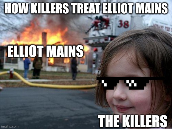 How Killers Treat Elliot Mains ? pls no | HOW KILLERS TREAT ELLIOT MAINS; ELLIOT MAINS; THE KILLERS | image tagged in memes,disaster girl | made w/ Imgflip meme maker