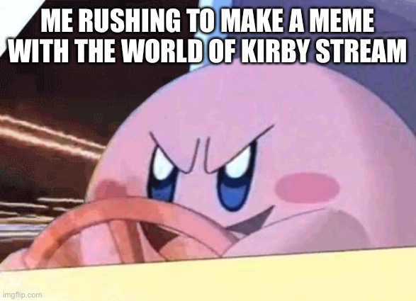This is me frfr | ME RUSHING TO MAKE A MEME WITH THE WORLD OF KIRBY STREAM | image tagged in kirby has got you | made w/ Imgflip meme maker