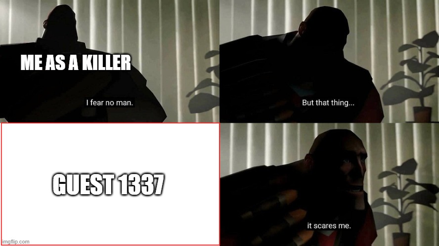 real | ME AS A KILLER; GUEST 1337 | image tagged in tf2 heavy i fear no man | made w/ Imgflip meme maker