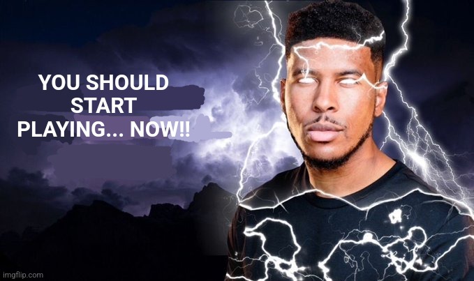You should kill yourself NOW! | YOU SHOULD START PLAYING... NOW!! | image tagged in you should kill yourself now | made w/ Imgflip meme maker