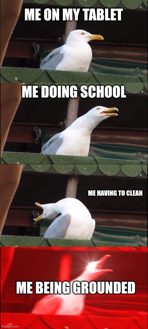 Inhaling Seagull | ME ON MY TABLET; ME DOING SCHOOL; ME HAVING TO CLEAN; ME BEING GROUNDED | image tagged in memes,inhaling seagull | made w/ Imgflip meme maker