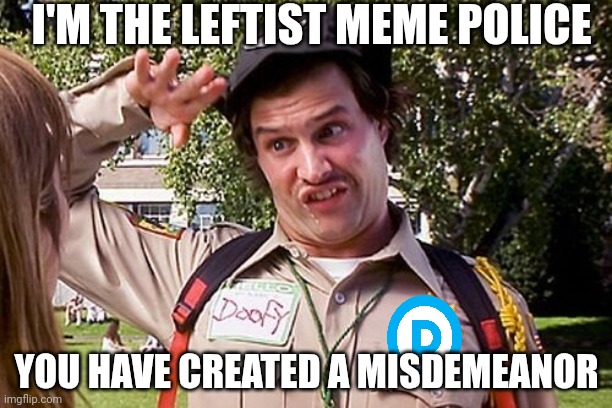 Special Officer Doofy | I'M THE LEFTIST MEME POLICE YOU HAVE CREATED A MISDEMEANOR | image tagged in special officer doofy | made w/ Imgflip meme maker