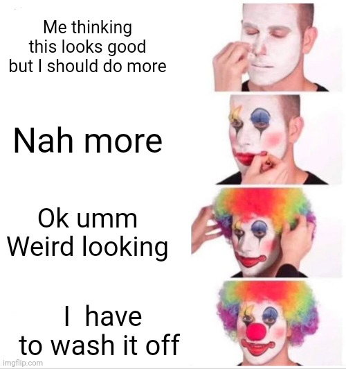 Clown Applying Makeup | Me thinking this looks good but I should do more; Nah more; Ok umm
Weird looking; I  have to wash it off | image tagged in memes,clown applying makeup | made w/ Imgflip meme maker