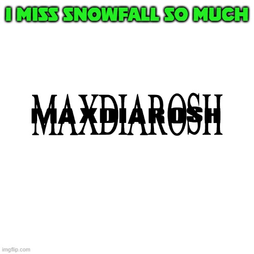 as in like, Destiny | I MISS SNOWFALL SO MUCH | image tagged in maxdiarosh is music | made w/ Imgflip meme maker