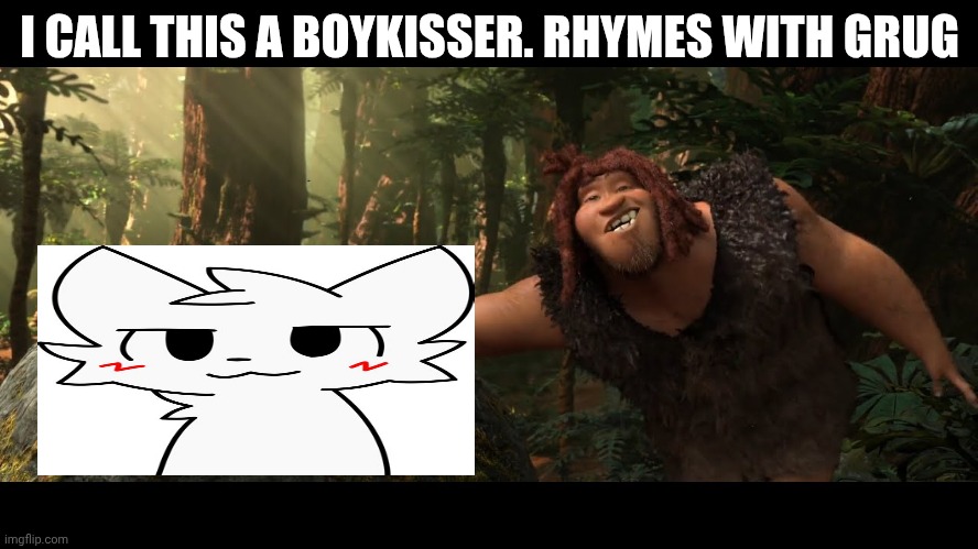 Rhymes with Grug | I CALL THIS A BOYKISSER. RHYMES WITH GRUG | image tagged in idk what to put here | made w/ Imgflip meme maker