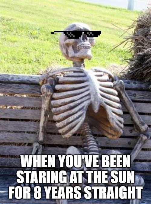The dedication is unreal. | WHEN YOU'VE BEEN STARING AT THE SUN FOR 8 YEARS STRAIGHT | image tagged in memes,waiting skeleton,sunburned,originalcontentonly | made w/ Imgflip meme maker