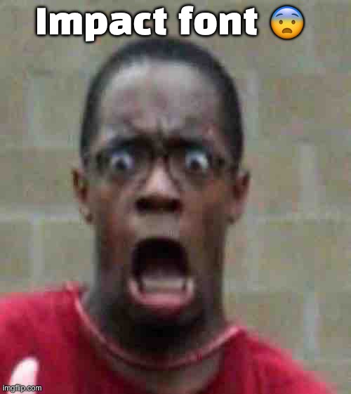 Scared Black Guy | Impact font ? | image tagged in scared black guy | made w/ Imgflip meme maker
